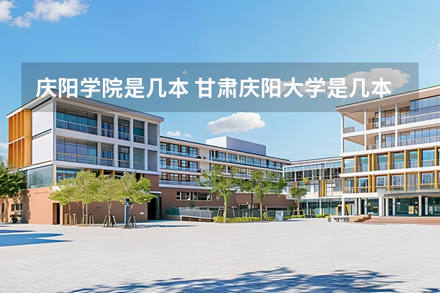 庆阳学院是几本 甘肃庆阳大学是几本