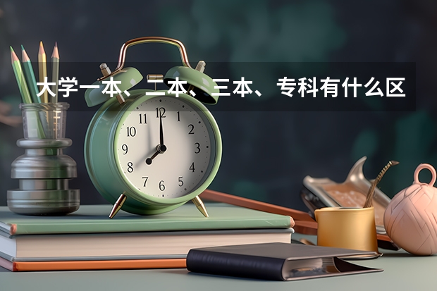 大学一本、二本、三本、专科有什么区别？要详细的