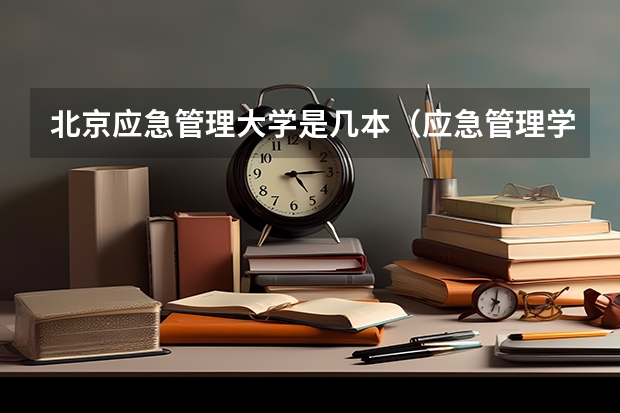 北京应急管理大学是几本（应急管理学院是一本还是二本）