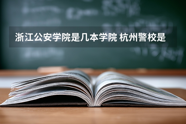 浙江公安学院是几本学院 杭州警校是几本