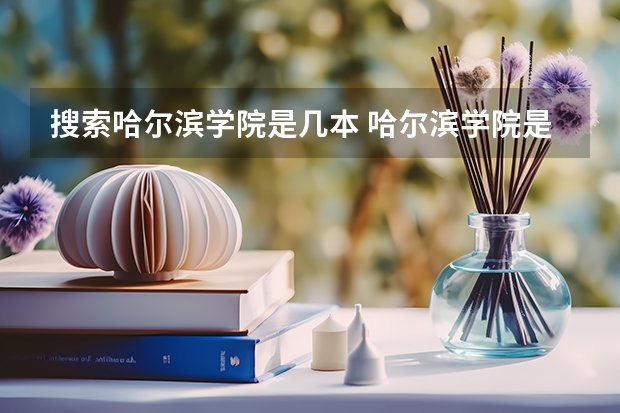 搜索哈尔滨学院是几本 哈尔滨学院是几本 哈尔滨学院是几本大学