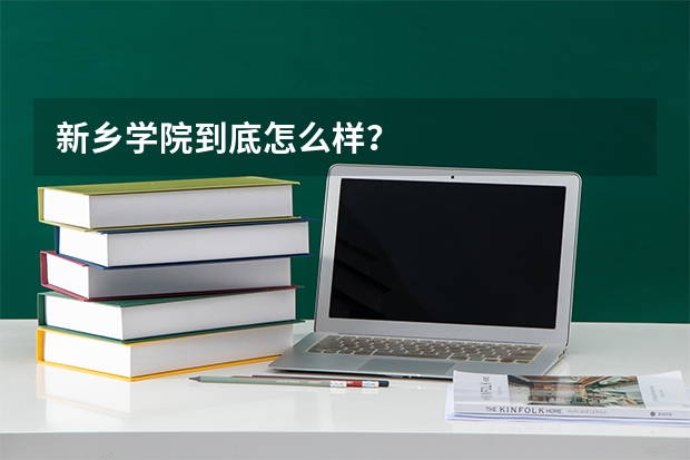 新乡学院到底怎么样？