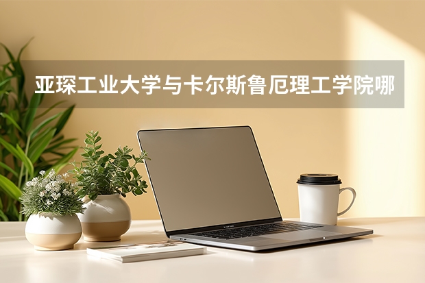 亚琛工业大学与卡尔斯鲁厄理工学院哪个好