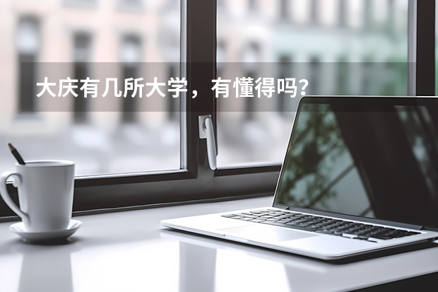大庆有几所大学，有懂得吗？