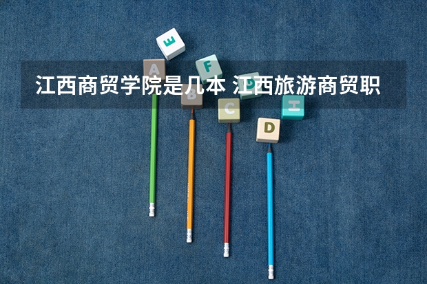 江西商贸学院是几本 江西旅游商贸职业学院是几本