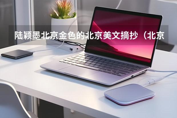 陆颖墨北京金色的北京美文摘抄(北京会计专修学院学院地址)