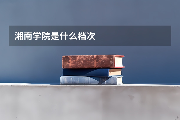 湘南学院是什么档次
