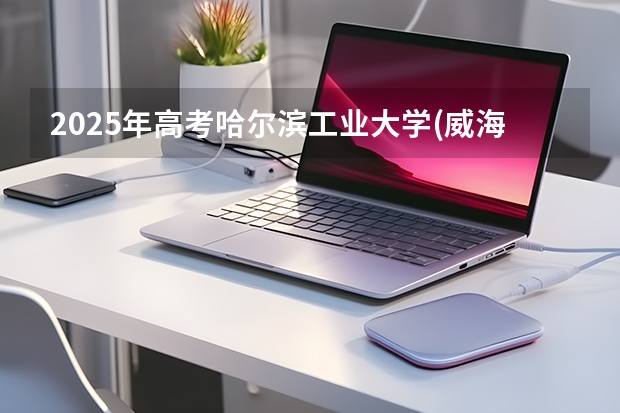 2025年高考哈尔滨工业大学(威海)在福建招生计划怎么样（2026参考）