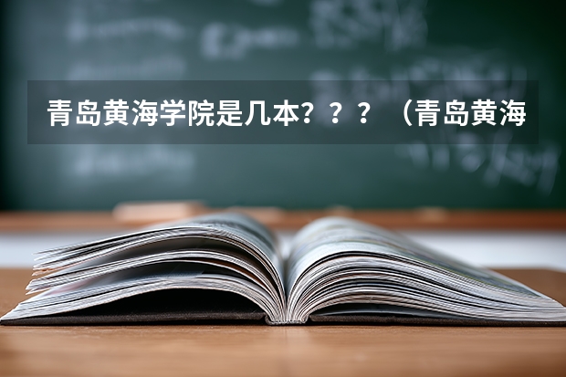 青岛黄海学院是几本？？？（青岛黄海学院是几本?）