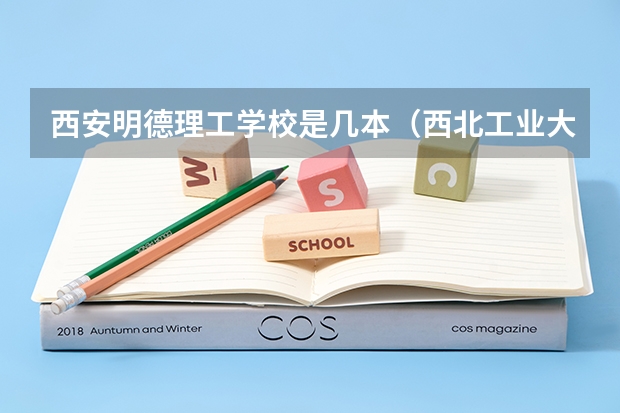 西安明德理工学校是几本（西北工业大学明德学院是几本?）