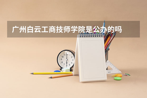 广州白云工商技师学院是公办的吗