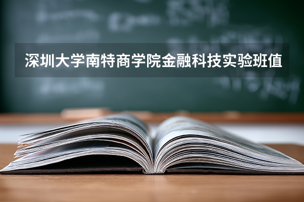 深圳大学南特商学院金融科技实验班值得报吗?