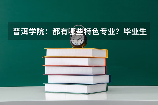 普洱学院：都有哪些特色专业？毕业生就业情况怎么样？