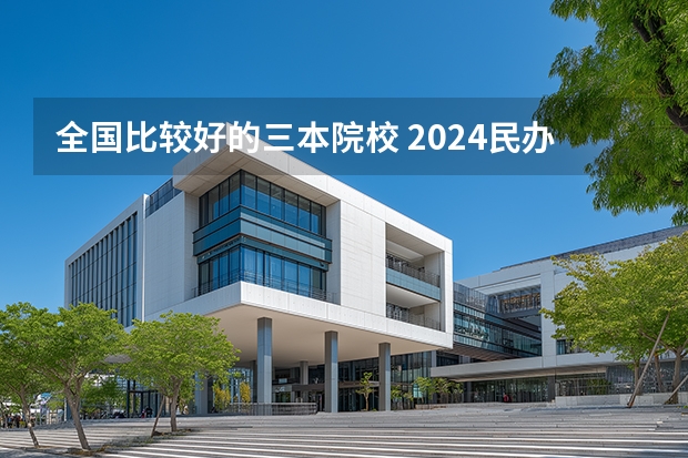 全国比较好的三本院校 2024民办二本院校排名