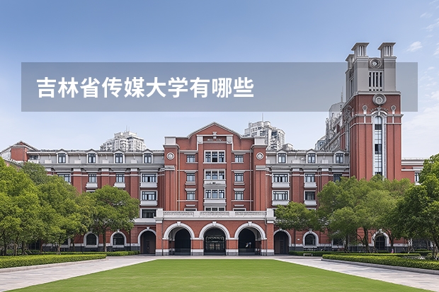 吉林省传媒大学有哪些