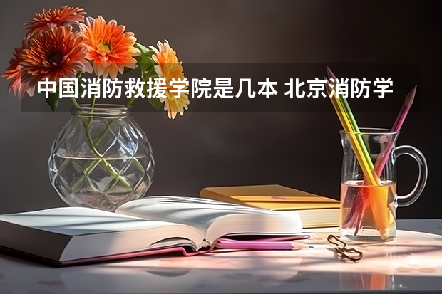 中国消防救援学院是几本 北京消防学校是几本