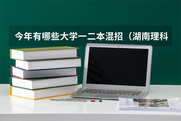 今年有哪些大学一二本混招（湖南理科）