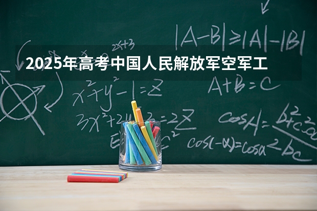 2025年高考中国人民解放军空军工程大学在福建招生计划怎么样（2026参考）