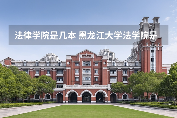 法律学院是几本 黑龙江大学法学院是几本？