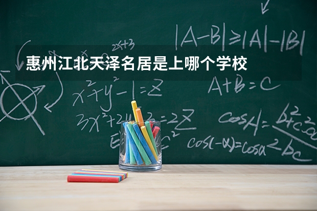 惠州江北天泽名居是上哪个学校