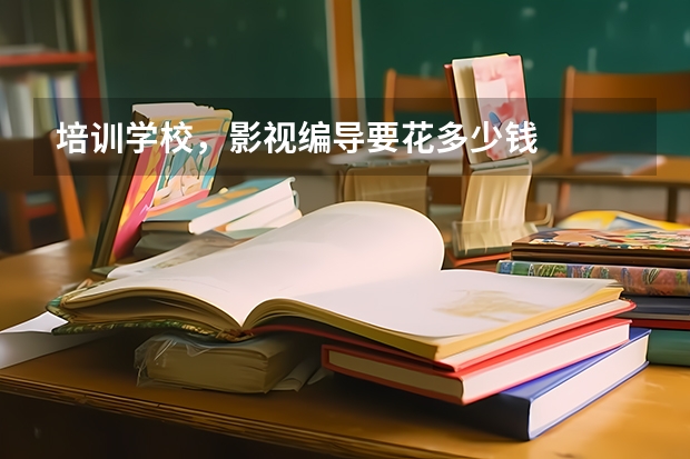 培训学校，影视编导要花多少钱