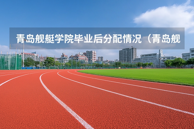 青岛舰艇学院毕业后分配情况（青岛舰艇学院几本）