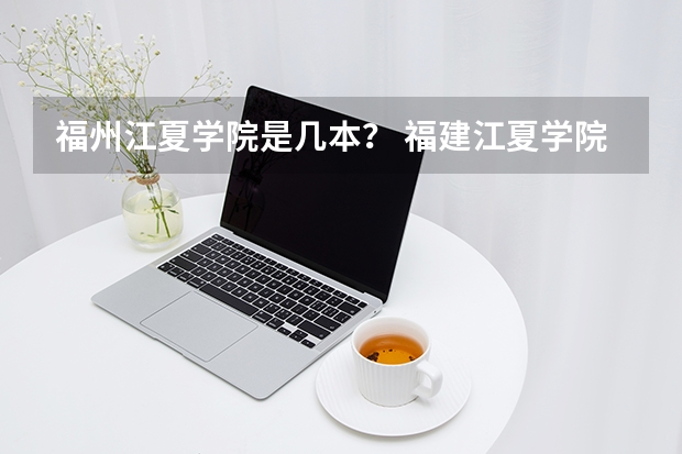 福州江夏学院是几本？ 福建江夏学院是几本 福建江夏学院