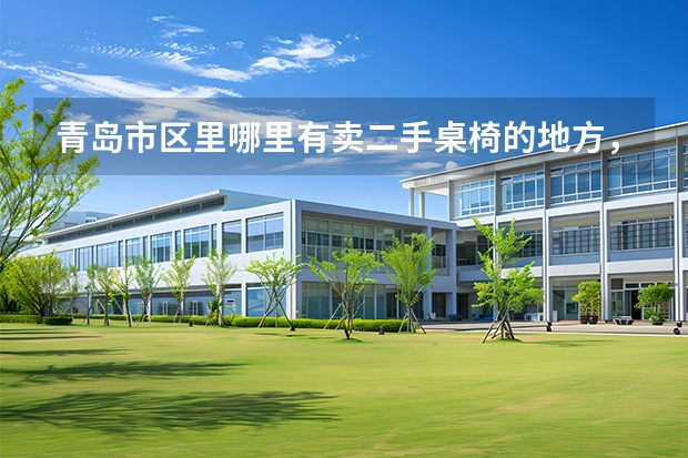 青岛市区里哪里有卖二手桌椅的地方，除了华阳路那边的