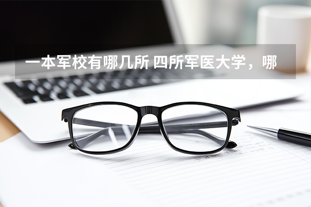 一本军校有哪几所 四所军医大学，哪所最强？