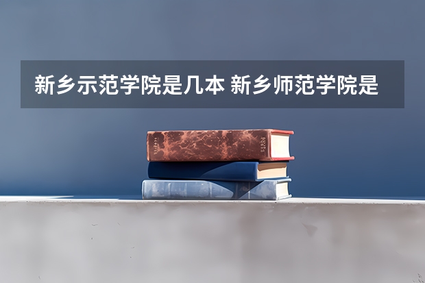 新乡示范学院是几本 新乡师范学院是一本还是二本