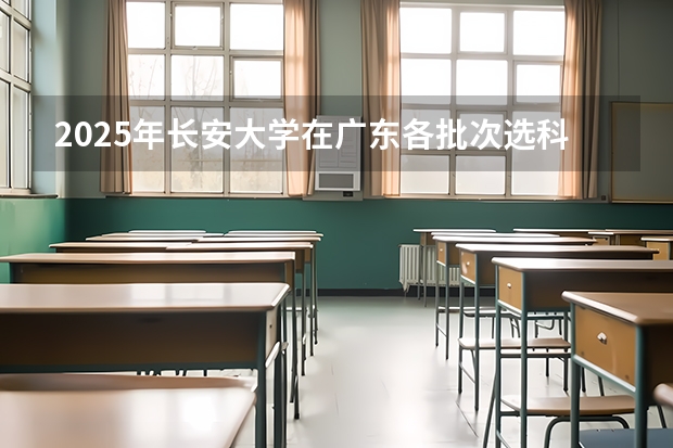 2025年长安大学在广东各批次选科要求（2026年参考）