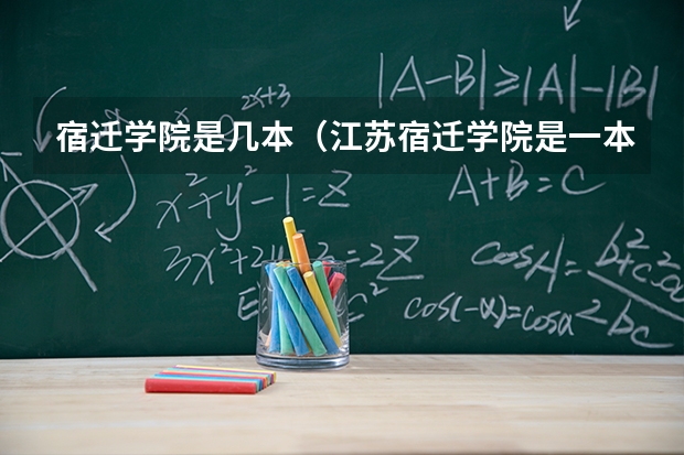 宿迁学院是几本（江苏宿迁学院是一本还是二本）