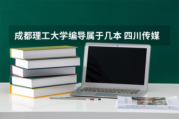 成都理工大学编导属于几本 四川传媒学院属于几本