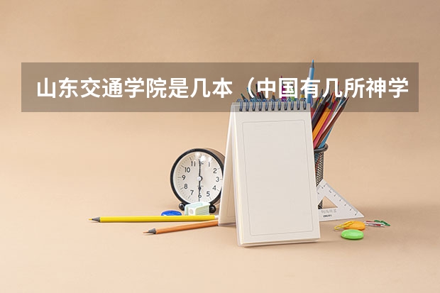山东交通学院是几本（中国有几所神学院？）
