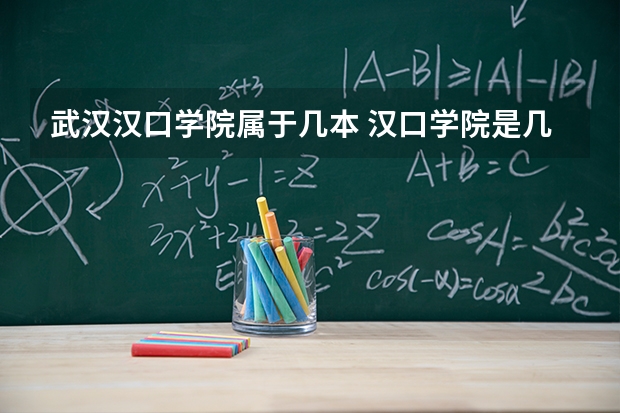 武汉汉口学院属于几本 汉口学院是几本公办还是民办