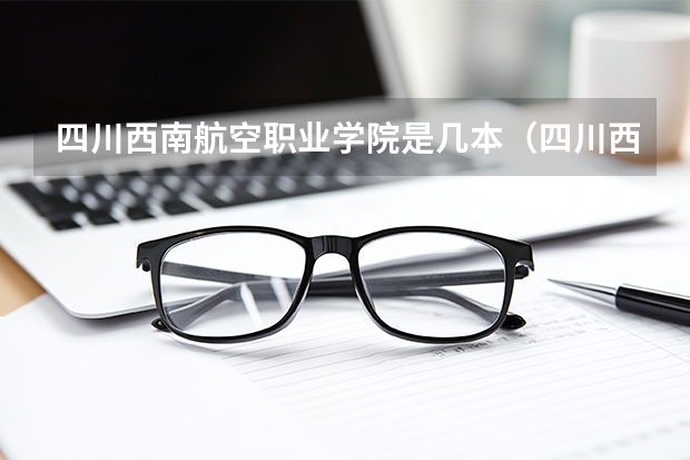 四川西南航空职业学院是几本（四川西南航空职业学院是几本）