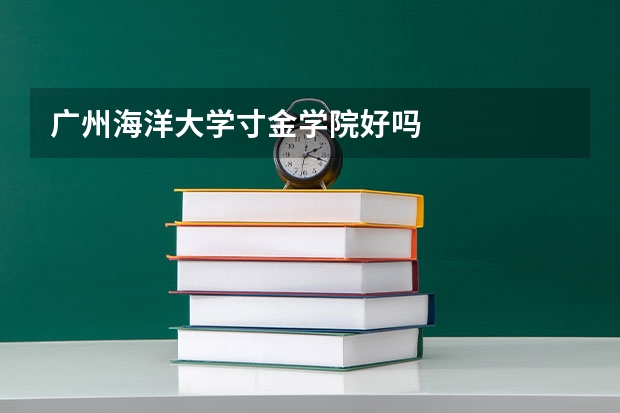 广州海洋大学寸金学院好吗