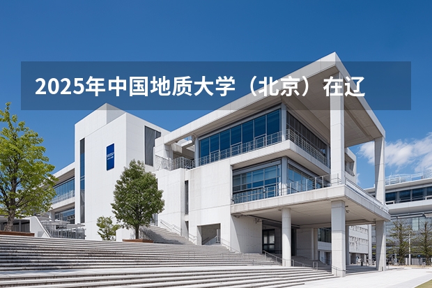 2025年中国地质大学（北京）在辽宁艺术类投档分数线（2026年参考）