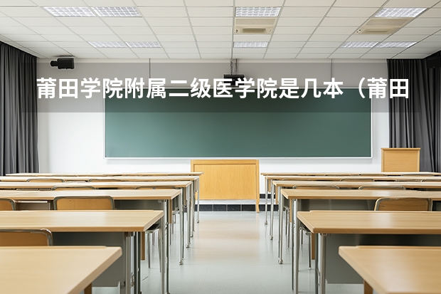 莆田学院附属二级医学院是几本（莆田学院是几本？）