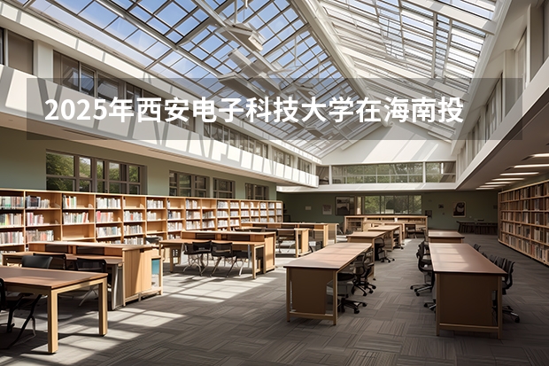 2025年西安电子科技大学在海南投档分数线（2026年参考）