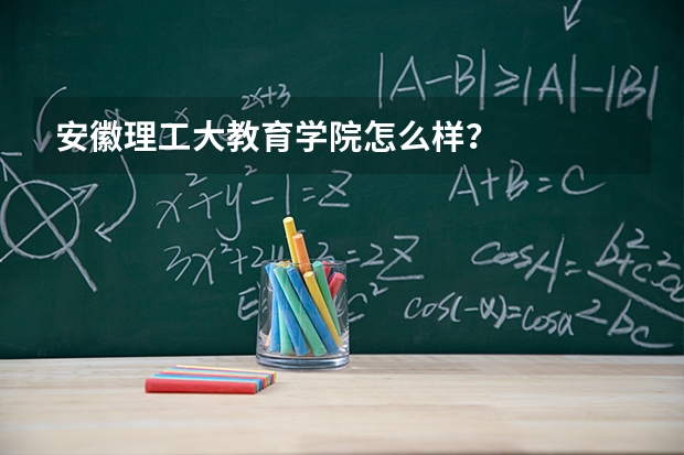 安徽理工大教育学院怎么样？