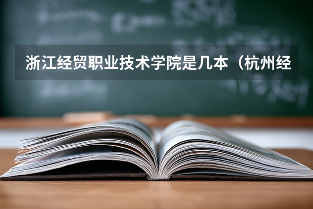 浙江经贸职业技术学院是几本(杭州经贸大学是几本)