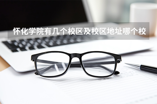 怀化学院有几个校区及校区地址哪个校区最好