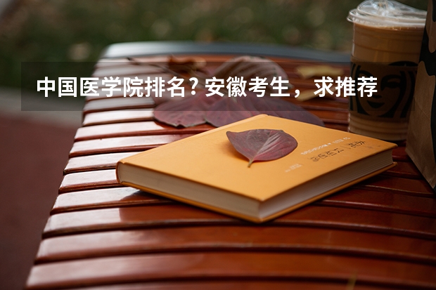 中国医学院排名? 安徽考生，求推荐几所心理学专业好的大学，一本二本都行，多推荐几所，谢谢O(∩_∩)O