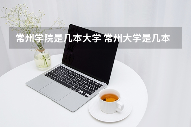 常州学院是几本大学 常州大学是几本大学