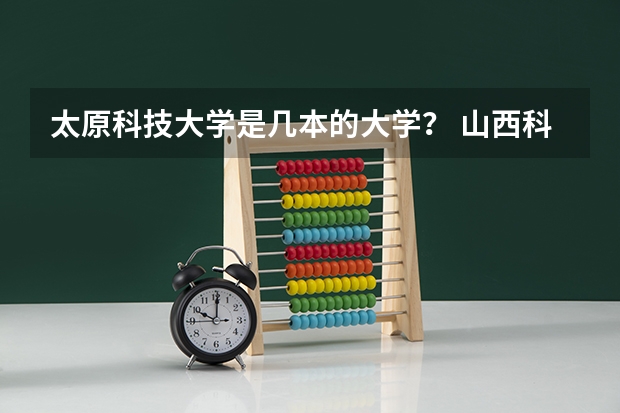 太原科技大学是几本的大学？ 山西科技学院是几本大学