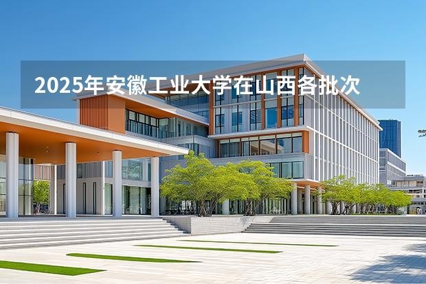 2025年安徽工业大学在山西各批次选科要求（2026年参考）