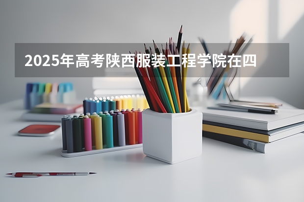 2025年高考陕西服装工程学院在四川招生计划怎么样（2026参考）