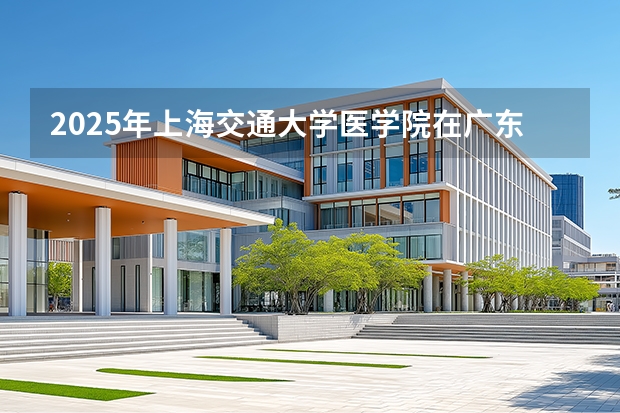 2025年上海交通大学医学院在广东各批次选科要求（2026年参考）