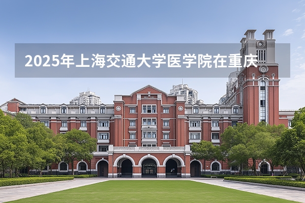 2025年上海交通大学医学院在重庆投档分数线（2026年参考）